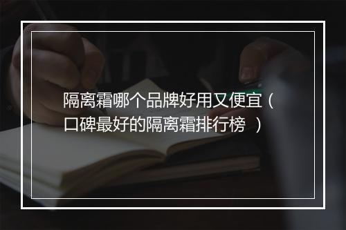 隔离霜哪个品牌好用又便宜（ 口碑最好的隔离霜排行榜 ）