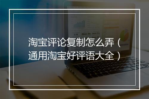 淘宝评论复制怎么弄（通用淘宝好评语大全）