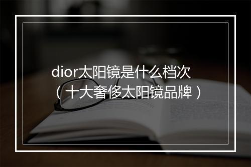 dior太阳镜是什么档次（十大奢侈太阳镜品牌）