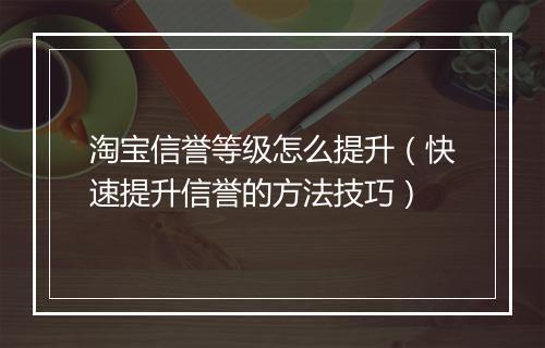 淘宝信誉等级怎么提升（快速提升信誉的方法技巧）