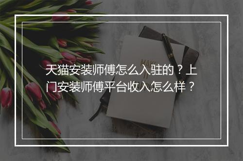 天猫安装师傅怎么入驻的？上门安装师傅平台收入怎么样？