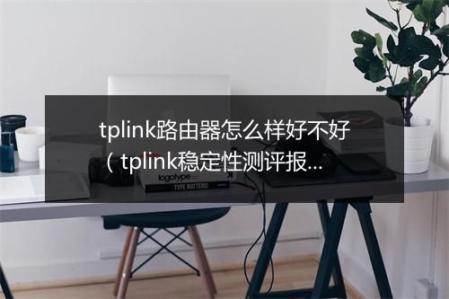 tplink路由器怎么样好不好（tplink稳定性测评报告）