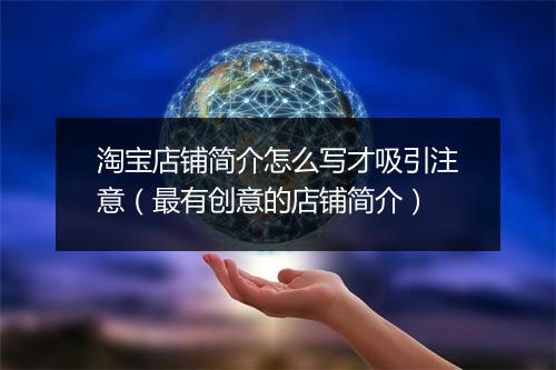 淘宝店铺简介怎么写才吸引注意（最有创意的店铺简介）