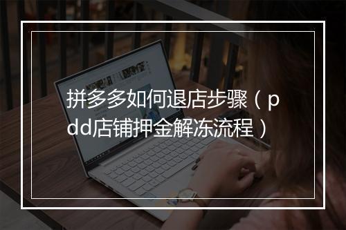 拼多多如何退店步骤（pdd店铺押金解冻流程）