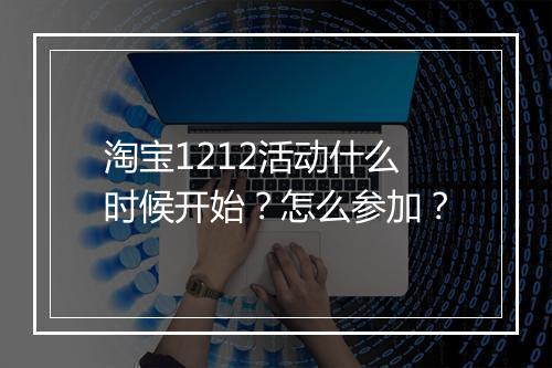 淘宝1212活动什么时候开始？怎么参加？