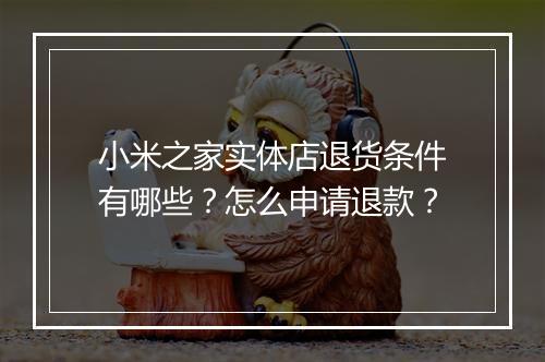小米之家实体店退货条件有哪些？怎么申请退款？