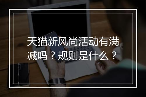 天猫新风尚活动有满减吗？规则是什么？
