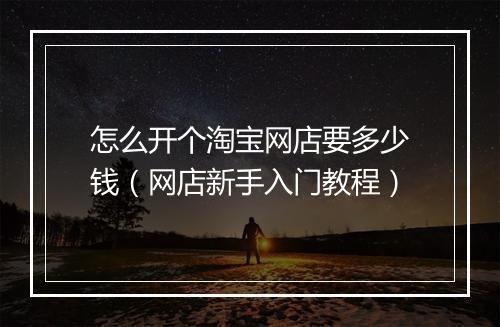 怎么开个淘宝网店要多少钱（网店新手入门教程）