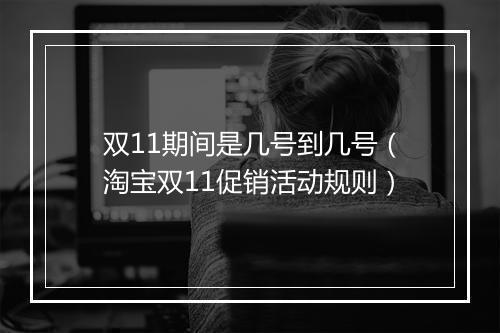 双11期间是几号到几号（淘宝双11促销活动规则）
