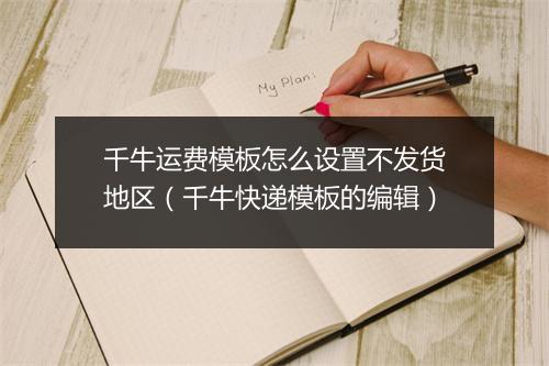 千牛运费模板怎么设置不发货地区（千牛快递模板的编辑）