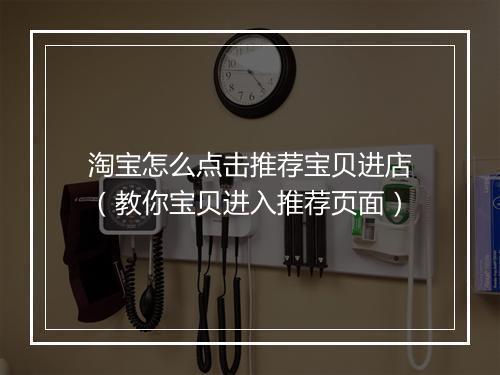 淘宝怎么点击推荐宝贝进店（教你宝贝进入推荐页面）