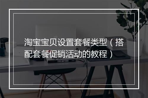 淘宝宝贝设置套餐类型（搭配套餐促销活动的教程）