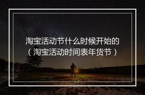 淘宝活动节什么时候开始的（淘宝活动时间表年货节）