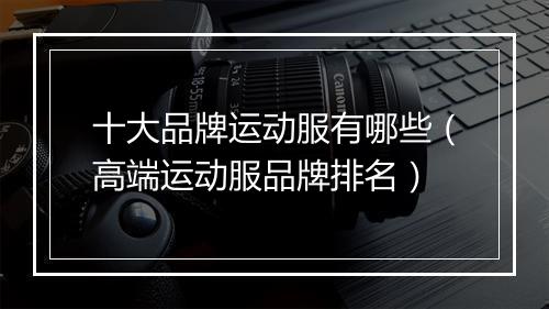 十大品牌运动服有哪些（高端运动服品牌排名）