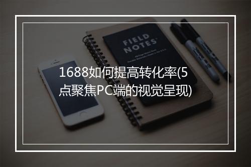 1688如何提高转化率(5点聚焦PC端的视觉呈现)