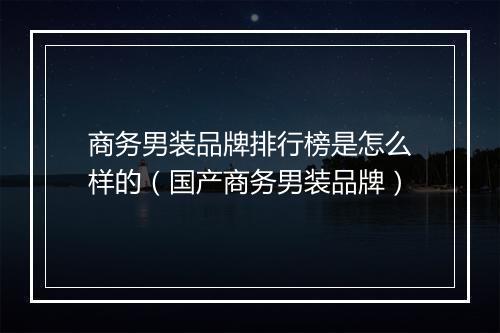 商务男装品牌排行榜是怎么样的（国产商务男装品牌）