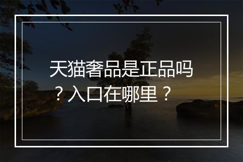 天猫奢品是正品吗？入口在哪里？