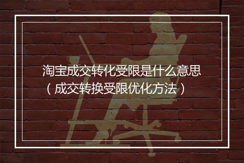 淘宝成交转化受限是什么意思（成交转换受限优化方法）