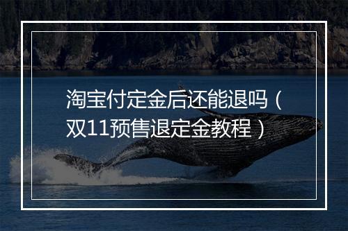 淘宝付定金后还能退吗（双11预售退定金教程）