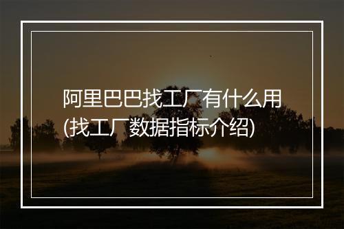 阿里巴巴找工厂有什么用(找工厂数据指标介绍)