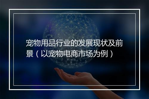 宠物用品行业的发展现状及前景（以宠物电商市场为例）
