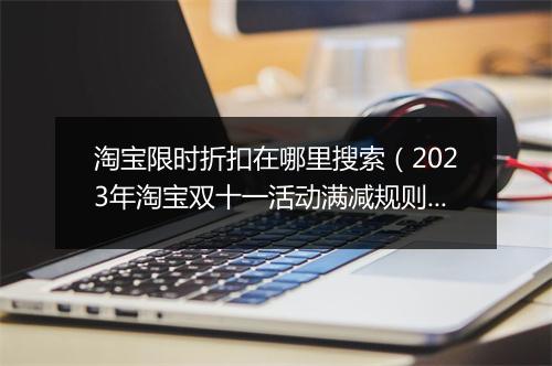 淘宝限时折扣在哪里搜索（2023年淘宝双十一活动满减规则）