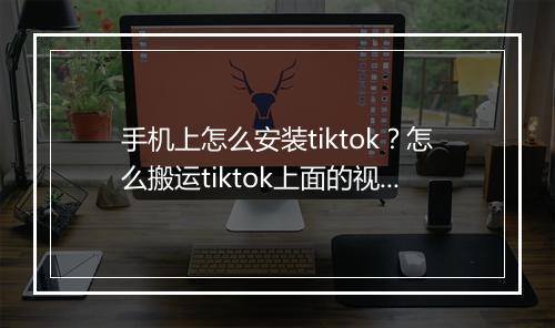 手机上怎么安装tiktok？怎么搬运tiktok上面的视频？