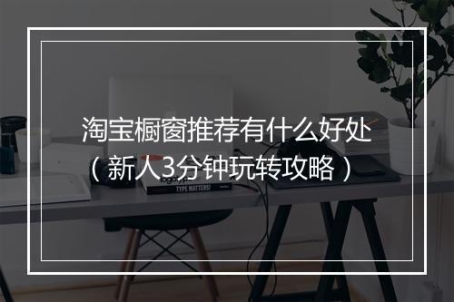 淘宝橱窗推荐有什么好处（新人3分钟玩转攻略）