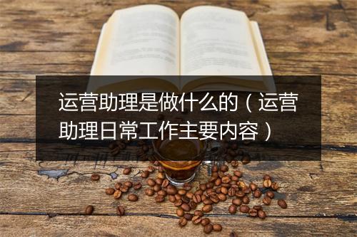 运营助理是做什么的（运营助理日常工作主要内容）