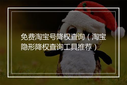 免费淘宝号降权查询（淘宝隐形降权查询工具推荐）