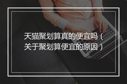 天猫聚划算真的便宜吗（关于聚划算便宜的原因）