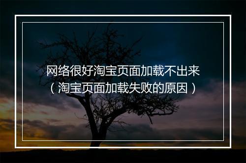 网络很好淘宝页面加载不出来（淘宝页面加载失败的原因）