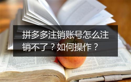 拼多多注销账号怎么注销不了？如何操作？