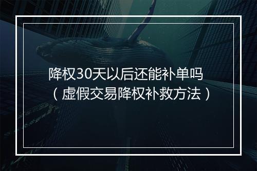 降权30天以后还能补单吗（虚假交易降权补救方法）