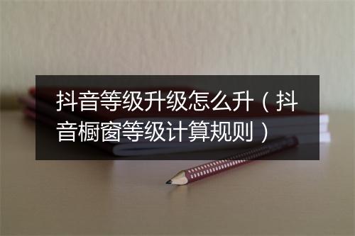 抖音等级升级怎么升（抖音橱窗等级计算规则）