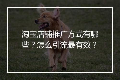 淘宝店铺推广方式有哪些？怎么引流最有效？