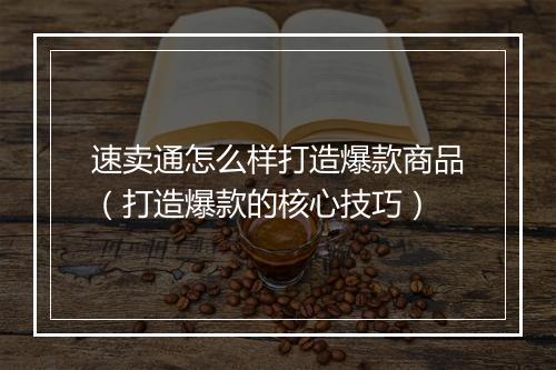 速卖通怎么样打造爆款商品（打造爆款的核心技巧）