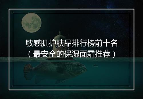 敏感肌护肤品排行榜前十名（最安全的保湿面霜推荐）