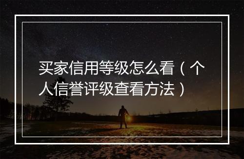 买家信用等级怎么看（个人信誉评级查看方法）