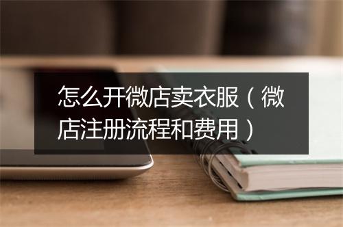 怎么开微店卖衣服（微店注册流程和费用）