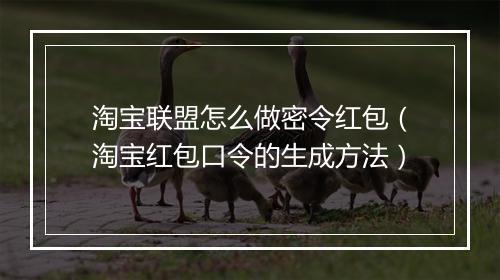 淘宝联盟怎么做密令红包（淘宝红包口令的生成方法）