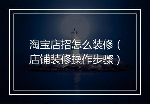 淘宝店招怎么装修（店铺装修操作步骤）