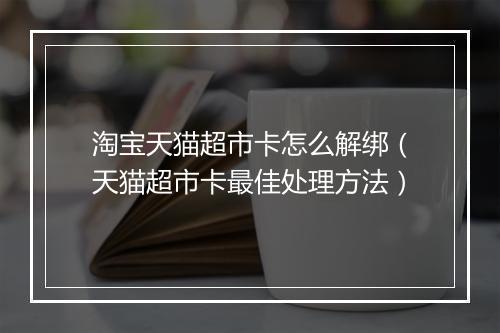 淘宝天猫超市卡怎么解绑（天猫超市卡最佳处理方法）