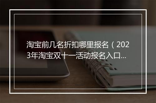 淘宝前几名折扣哪里报名（2023年淘宝双十一活动报名入口）