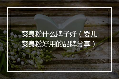 爽身粉什么牌子好（婴儿爽身粉好用的品牌分享）