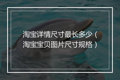 淘宝详情尺寸最长多少（淘宝宝贝图片尺寸规格）