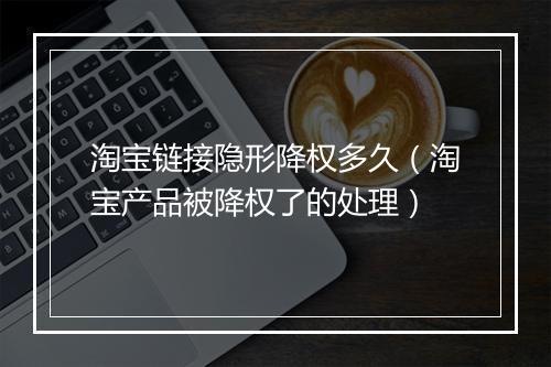 淘宝链接隐形降权多久（淘宝产品被降权了的处理）