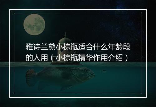 雅诗兰黛小棕瓶适合什么年龄段的人用（小棕瓶精华作用介绍）