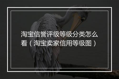 淘宝信誉评级等级分类怎么看（淘宝卖家信用等级图）