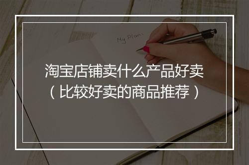 淘宝店铺卖什么产品好卖（比较好卖的商品推荐）